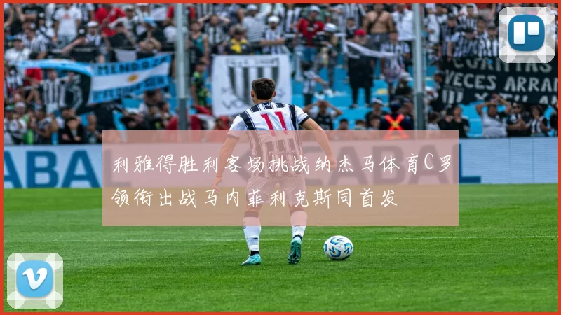 利雅得胜利客场挑战纳杰马体育C罗领衔出战马内菲利克斯同首发