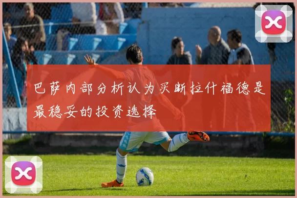 巴萨内部分析认为买断拉什福德是最稳妥的投资选择