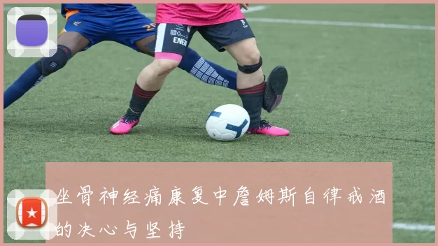 坐骨神经痛康复中詹姆斯自律戒酒的决心与坚持