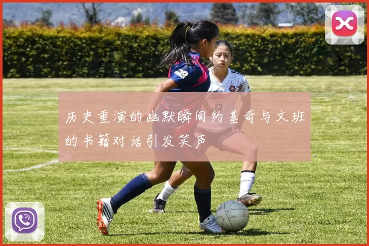 历史重演的幽默瞬间约基奇与文班的书籍对话引发笑声