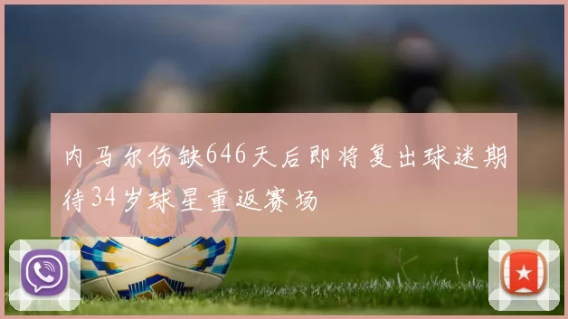 内马尔伤缺646天后即将复出球迷期待34岁球星重返赛场