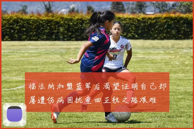 福法纳加盟蓝军后渴望证明自己却屡遭伤病困扰重回正轨之路艰难