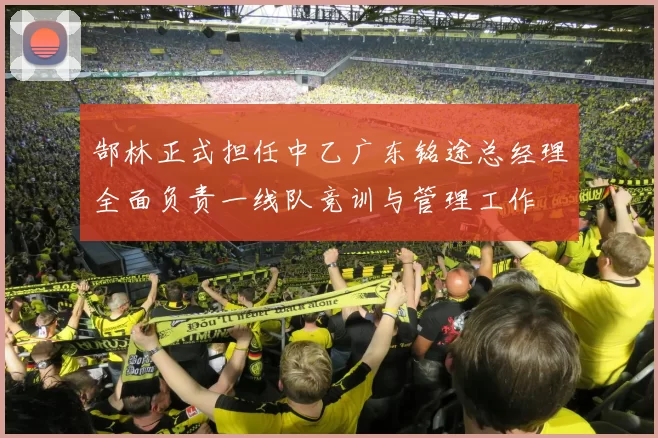 郜林正式担任中乙广东铭途总经理全面负责一线队竞训与管理工作
