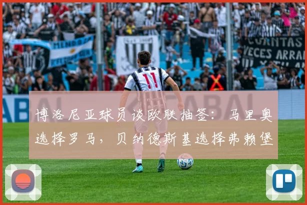 博洛尼亚球员谈欧联抽签：马里奥选择罗马，贝纳德斯基选择弗赖堡